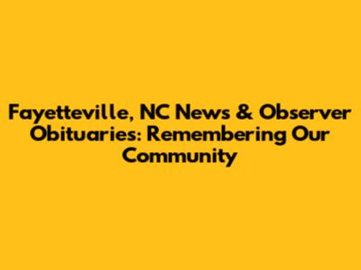 Fayetteville, NC News & Observer Obituaries: Remembering Our Community