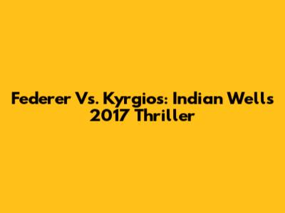 Federer Vs. Kyrgios: Indian Wells 2017 Thriller