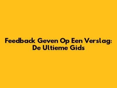 Feedback Geven Op Een Verslag: De Ultieme Gids