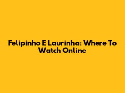 Felipinho E Laurinha: Where To Watch Online