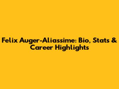 Felix Auger-Aliassime: Bio, Stats & Career Highlights