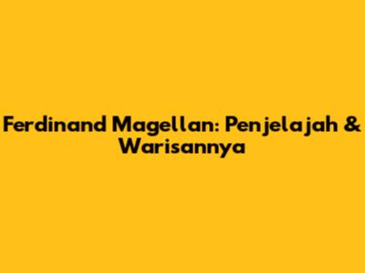 Ferdinand Magellan: Penjelajah & Warisannya