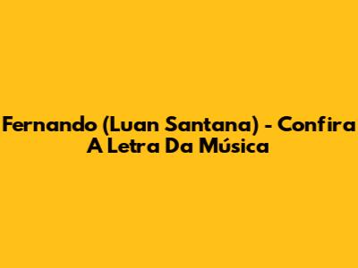 Fernando (Luan Santana) - Confira A Letra Da Música