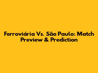 Ferroviária Vs. São Paulo: Match Preview & Prediction