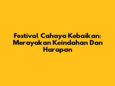 Festival Cahaya Kebaikan: Merayakan Keindahan Dan Harapan