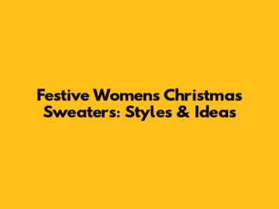 Festive Women's Christmas Sweaters: Styles & Ideas