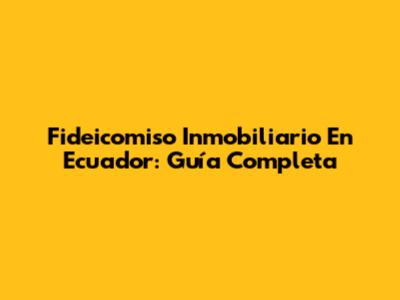 Fideicomiso Inmobiliario En Ecuador: Guía Completa