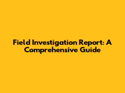 Field Investigation Report: A Comprehensive Guide