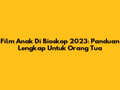 Film Anak Di Bioskop 2023: Panduan Lengkap Untuk Orang Tua