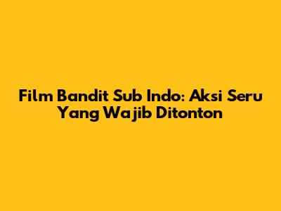 Film Bandit Sub Indo: Aksi Seru Yang Wajib Ditonton
