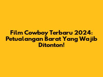 Film Cowboy Terbaru 2024: Petualangan Barat Yang Wajib Ditonton!