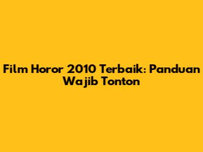 Film Horor 2010 Terbaik: Panduan Wajib Tonton