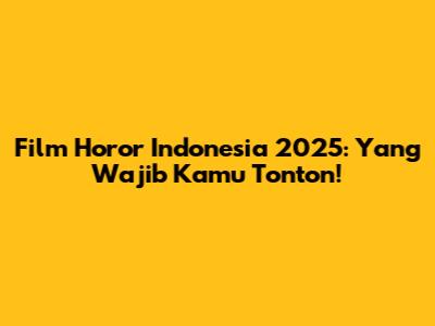 Film Horor Indonesia 2025: Yang Wajib Kamu Tonton!