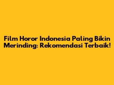 Film Horor Indonesia Paling Bikin Merinding: Rekomendasi Terbaik!