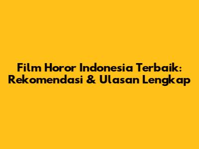Film Horor Indonesia Terbaik: Rekomendasi & Ulasan Lengkap