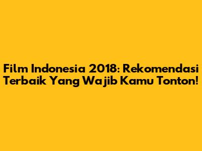Film Indonesia 2018: Rekomendasi Terbaik Yang Wajib Kamu Tonton!