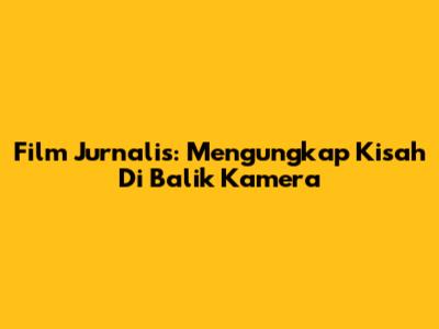 Film Jurnalis: Mengungkap Kisah Di Balik Kamera