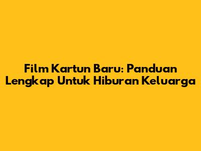 Film Kartun Baru: Panduan Lengkap Untuk Hiburan Keluarga