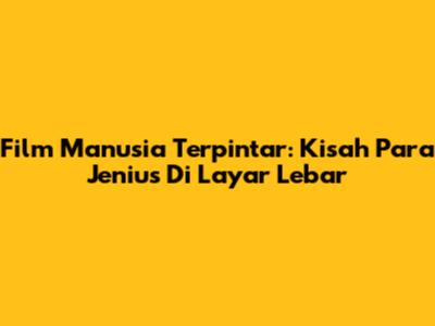 Film Manusia Terpintar: Kisah Para Jenius Di Layar Lebar