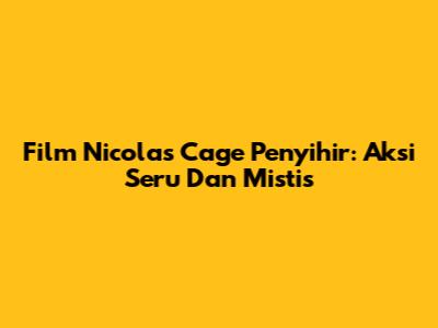 Film Nicolas Cage Penyihir: Aksi Seru Dan Mistis