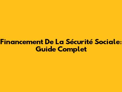 Financement De La Sécurité Sociale: Guide Complet