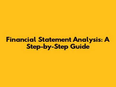 Financial Statement Analysis: A Step-by-Step Guide
