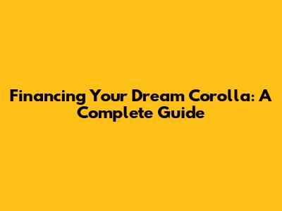 Financing Your Dream Corolla: A Complete Guide