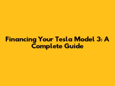 Financing Your Tesla Model 3: A Complete Guide