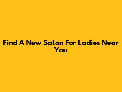 Find A New Salon For Ladies Near You
