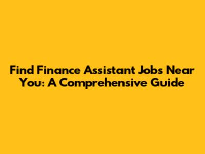 Find Finance Assistant Jobs Near You: A Comprehensive Guide