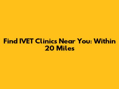 Find IVET Clinics Near You: Within 20 Miles