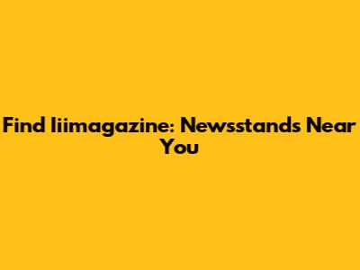 Find Iiimagazine: Newsstands Near You