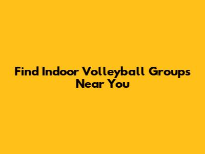 Find Indoor Volleyball Groups Near You