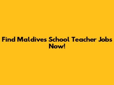 Find Maldives School Teacher Jobs Now!