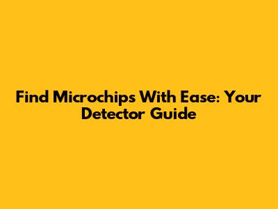 Find Microchips With Ease: Your Detector Guide