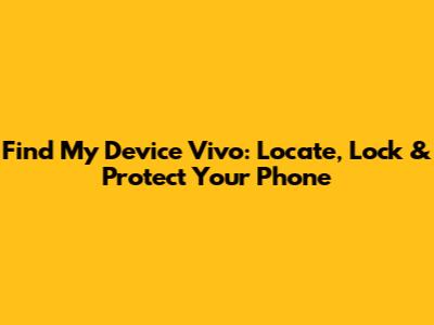 Find My Device Vivo: Locate, Lock & Protect Your Phone