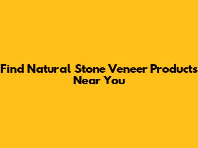 Find Natural Stone Veneer Products Near You