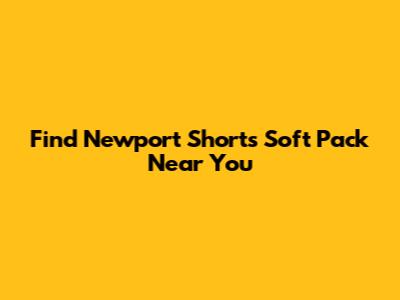 Find Newport Shorts Soft Pack Near You