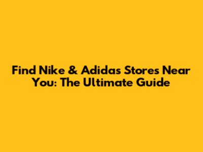 Find Nike & Adidas Stores Near You: The Ultimate Guide