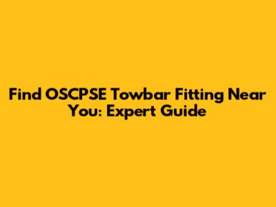 Find OSCPSE Towbar Fitting Near You: Expert Guide