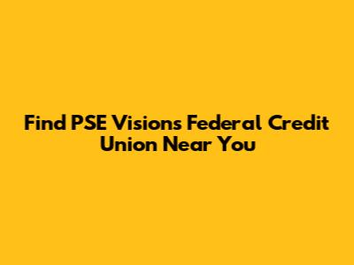 Find PSE Visions Federal Credit Union Near You