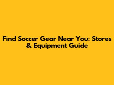 Find Soccer Gear Near You: Stores & Equipment Guide
