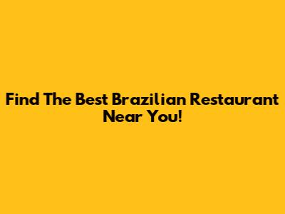 Find The Best Brazilian Restaurant Near You!