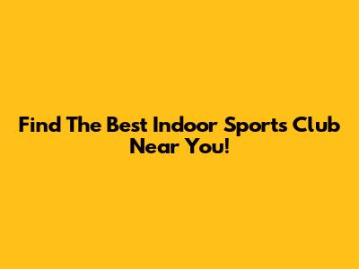 Find The Best Indoor Sports Club Near You!