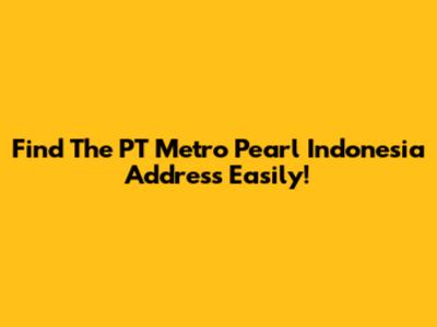 Find The PT Metro Pearl Indonesia Address Easily!