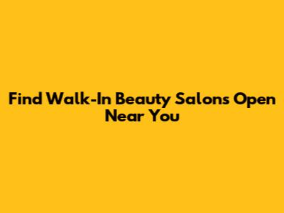 Find Walk-In Beauty Salons Open Near You
