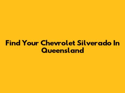 Find Your Chevrolet Silverado In Queensland