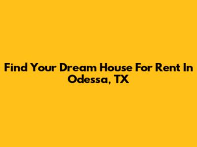 Find Your Dream House For Rent In Odessa, TX