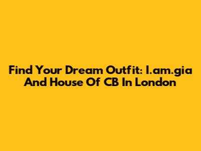 Find Your Dream Outfit: I.am.gia And House Of CB In London