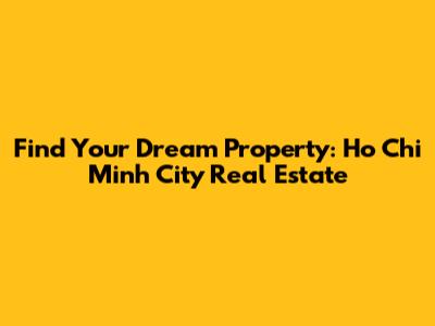 Find Your Dream Property: Ho Chi Minh City Real Estate